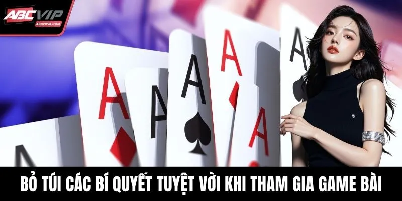 Bỏ túi các bí quyết tuyệt vời khi tham gia game bài