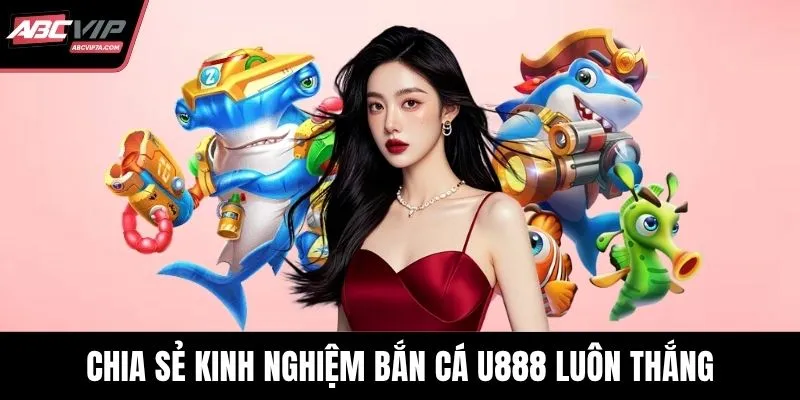 Chia sẻ kinh nghiệm bắn cá U888 luôn thắng