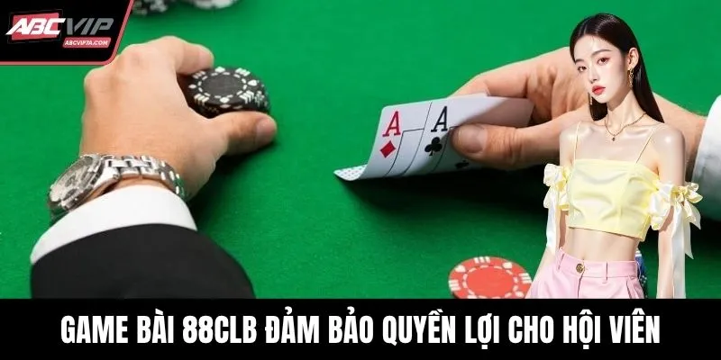 Game bài 88CLB đảm bảo quyền lợi cho hội viên