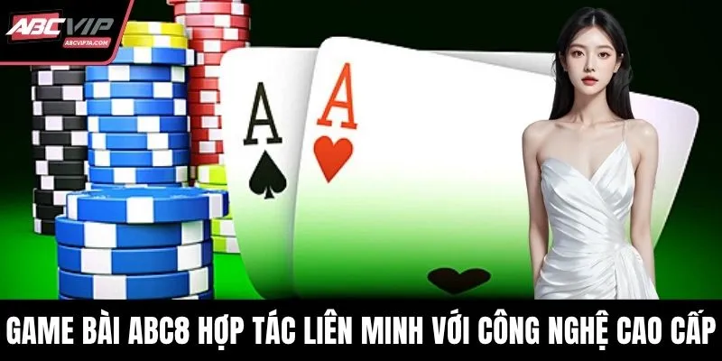 Game bài ABC8 hợp tác liên minh với công nghệ cao cấp