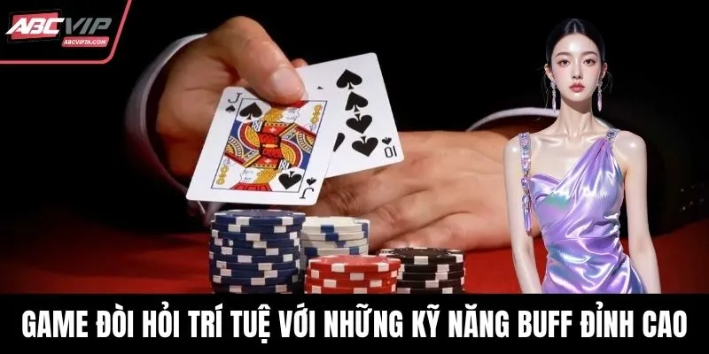 Game đòi hỏi trí tuệ với những kỹ năng buff bài đỉnh cao