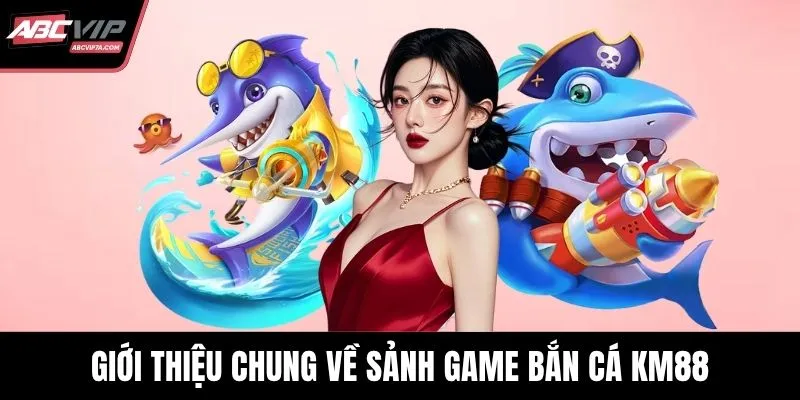 Giới thiệu chung về sảnh game bắn cá KM88