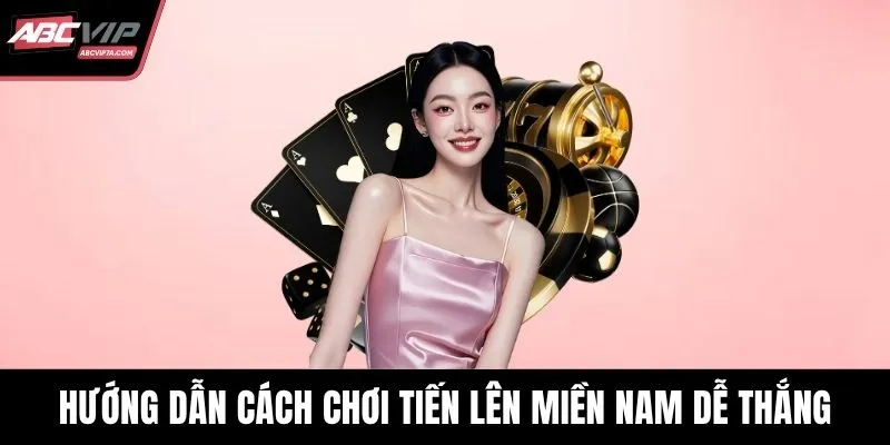 Hướng dẫn cách chơi Tiến Lên Miền Nam dễ thắng