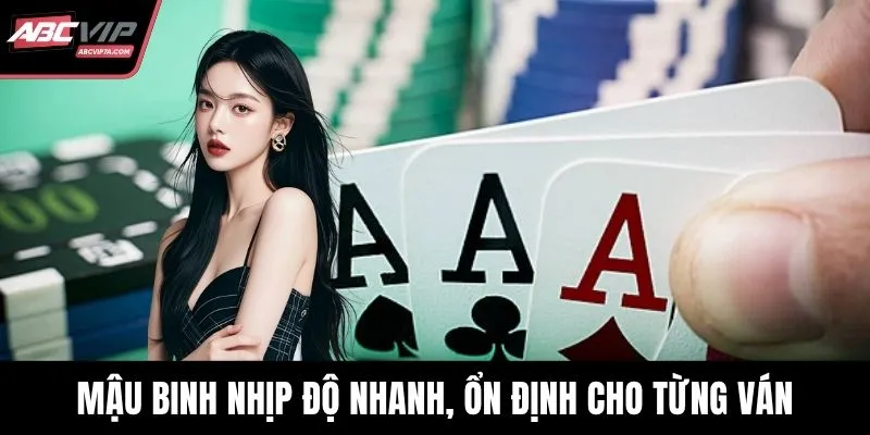 Mậu binh nhịp độ nhanh, ổn định cho từng ván