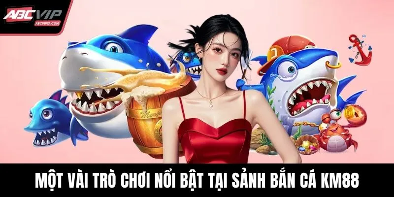 Một vài trò chơi nổi bật tại sảnh bắn cá KM88
