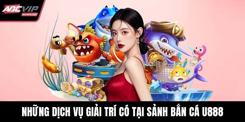 Những dịch vụ giải trí có tại sảnh bắn cá U888