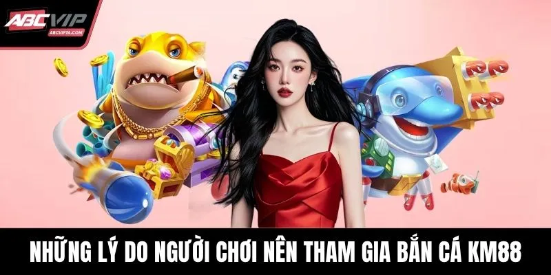 Những lý do người chơi nên tham gia bắn cá KM88
