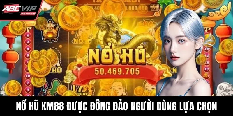 Nổ hũ KM88 được đông đảo người dùng lựa chọn