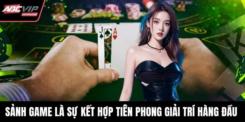 Sảnh game là sự kết hợp tiên phong giải trí hàng đầu 