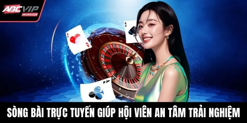 Sòng bài trực tuyến giúp hội viên an tâm trải nghiệm